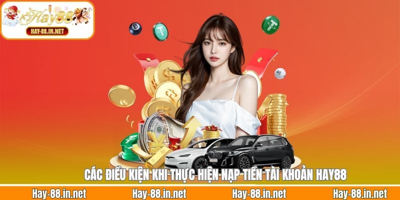 Các điều kiện khi thực hiện nạp tiền tài khoản Hay88