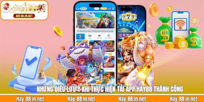 Những điều lưu ý khi thực hiện tải app Hay88 thành công